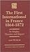 The First International in France, 1864-1872: Its Origins, Theories, and Impact