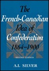 The French-Canadian Idea of Confederation, 1864-1900 (Heritage)