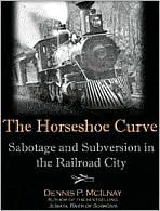 The Horseshoe Curve: Sabotage and Subversion in the Railroad City (Hardcover)