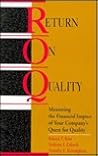 Return on Quality: Measuring the Financial Impact of Your Company's Quest for Quality Return on Quality: Measuring the Financial Impact of Your Company's Quest for Quality