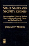 Small States and Security Regimes: The International Politics of Nuclear Non-Proliferation in Nordic Europe and the South Pacific (Hardcover)