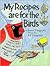 My Recipes Are for the Birds: More than 30 Recipes and Countless Tips for Feeding your Feathered Friends