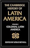 The Cambridge History of Latin America, Volume 1: Colonial Latin America (The Cambridge History of Latin America, #1)