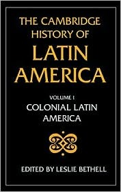 The Cambridge History of Latin America, Volume 1: Colonial Latin America (The Cambridge History of Latin America, #1)