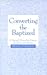 Converting the Baptized: A Survival Manual for Parents, Teachers, and Pastors