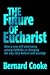 The Future of Eucharist: How a New Self-Awareness Among Catholics Is Changing the Way They Believe and Worship
