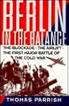 Berlin in the Balance, 1945-1949: The Blockade, the Airlift, the First Major Battle of the Cold War Berlin in the Balance, 1945-1949: The Blockade, the Airlift, the First Major Battle of the Cold War