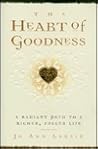 The Heart of Goodness: A Radiant Path to a Richer, Fuller Life The Heart of Goodness: A Radiant Path to a Richer, Fuller Life