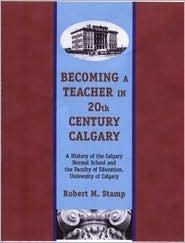 Becoming a Teacher in 20th Century Calgary: A History of the Calgary Normal School & the Faculty of Calgary (Hardcover)