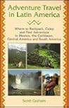 Adventure Travel in Latin America: Where to Backpack, Camp and Find Adventure in Mexico, the Caribbean, Central America and South America
