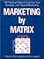 Marketing by Matrix: 100 Practical Ways to Improve Your Strategic and Tactical Marketing