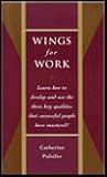 Wings for Work: Learn How to Develop and Use the Three Key Qualities That Successful People Have Mastered