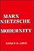 Marx, Nietzsche, and Modernity by Nancy S. Love