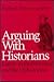 Arguing with Historians: Essays on the Historical and the Unhistorical