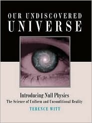 Our Undiscovered Universe: Introducing Null Physics: The Science of Uniform and Unconditional Reality (Hardcover)