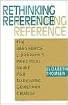 Rethinking Reference: The Reference Librarian's Practical Guide for Surviving Constant Change