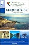 Patagonia Norte/ Northern Patagonia: 1 (Guia De Las Reservas Naturales De La Argentina/ Guide of Natural Resources of Argentina) (Spanish Edition)