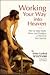 Working Your Way into Heaven: How to Make Work, Stress, and Drudgery a Means to Your Sanctity