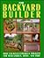 The Backyard Builder: Over 150 Build-It-Yourself Projects for Your Garden, Home and Yard