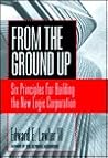 From the Ground Up: Six Principles for Building the New Logic Corporation (Jossey Bass Business & Management Series) From the Ground Up: Six Principles for Building the New Logic Corporation (Jossey Bass Business & Management Series)