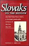 Slovaks on the Hudson: Most Holy Trinity Church, Yonkers, & the Slovak Catholics of the Archdiocese of New York, 1894-2000 Slovaks on the Hudson: Most Holy Trinity Church, Yonkers, & the Slovak Catholics of the Archdiocese of New York, 1894-2000