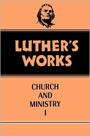 Luther's Works: Church and Ministry I