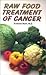 Raw Food Treatment of Cancer