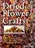Dried Flower Crafts: Capturing the Best of Your Garden to Decorate Your Home