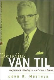 Cornelius Van Til: Reformed Apologist and Churchman (American Reformed Biographies)