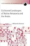 Cultivated Landscapes of Native Amazonia and the Andes (Oxford Geographical and Environmental Studies Series)