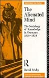 The Alienated Mind: The Sociology of Knowledge in Germany 1918-33 (International Library of Sociology) The Alienated Mind: The Sociology of Knowledge in Germany 1918-33 (International Library of Sociology)