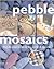 Pebble Mosaics: Step-by-step projects for inside & out