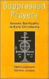 Suppressed Prayers: Gnostic Spirituality in Early Christianity Suppressed Prayers: Gnostic Spirituality in Early Christianity