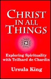 Christ in All Things: Exploring Spirituality With Teilhard de Chardin (The 1996 Bampton Lectures)