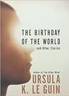 The Birthday of the World and Other Stories by Ursula K. Le Guin The Birthday of the World and Other Stories by Ursula K. Le Guin