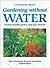 Gardening Without Water: Creating Beautiful Gardens Using Only Rainwater