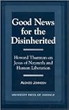Good News for the Disinherited: Howard Thurman on Jesus of Nazereth and Human Liberation