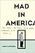 Mad In America by Robert  Whitaker