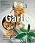 Garlic: Sophisticated Recipes Made With Aromatic, Savory and Healthful Flavors from the Mediterranean (Quick & Easy)