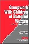Groupwork with Children of Battered Women: A Practitioner′s Manual (Interpersonal Violence: The Practice Series)