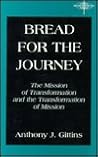 Bread for the Journey: The Mission of Transformation and the Transformation of Mission (American Society of Missiology Series) Bread for the Journey: The Mission of Transformation and the Transformation of Mission (American Society of Missiology Series)