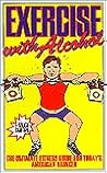 Exercise With Alcohol: The Ultimate Fitness Guide for Today's American Drinker
