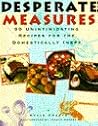 Desperate Measures: 90 Unintimidating Recipes for the Domestically Inept Desperate Measures: 90 Unintimidating Recipes for the Domestically Inept