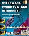Groupware, Workflow and Intranets: Re-engineering the Enterprise with Collaborative Software Groupware, Workflow and Intranets: Re-engineering the Enterprise with Collaborative Software