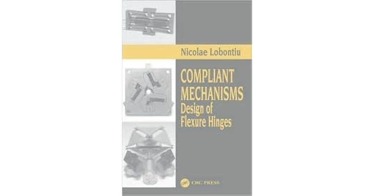 Compliant Mechanisms Design of Flexure Hinges by Nicolae Lobontiu