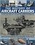 The History of Aircraft Carriers: An authoritative guide to 100 years of aircraft carrier development, from the first flights in the early 1900s ... shown in over 260 fascinating photographs