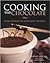 Cooking with Chocolate: More than 70 Entrées, Drinks, and Decadent Desserts