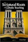 Scriptural Roots of Catholic Teaching: How the Bible Proves the Truth of the Catholic Faith