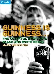 Guinness Is Guinness: The Colourful Story Of A Black And White Brand (Great Brand Stories series)