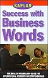 KAPLAN SUCCESS WITH BUSINESS WORDS: THE ENGLISH VOCABULARY GUIDE FOR INTERNATIONAL STUDENTS AND PROFESSIONALS (Success With Words, Vocabulary Guides for Students and Professionals) KAPLAN SUCCESS WITH BUSINESS WORDS: THE ENGLISH VOCABULARY GUIDE FOR INTERNATIONAL STUDENTS AND PROFESSIONALS (Success With Words, Vocabulary Guides for Students and Professionals)